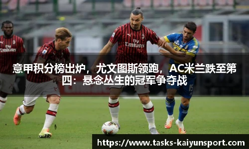 意甲积分榜出炉，尤文图斯领跑，AC米兰跌至第四：悬念丛生的冠军争夺战
