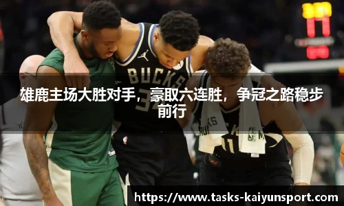 雄鹿主场大胜对手，豪取六连胜，争冠之路稳步前行