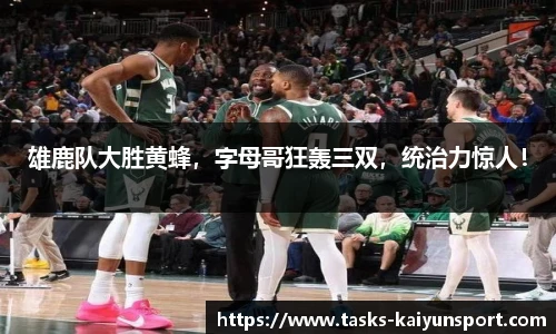 雄鹿队大胜黄蜂，字母哥狂轰三双，统治力惊人！