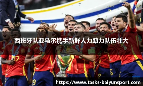 西班牙队亚马尔携手新鲜人力助力队伍壮大