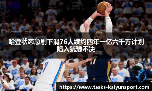 哈登状态急剧下滑76人续约四年一亿六千万计划陷入犹豫不决