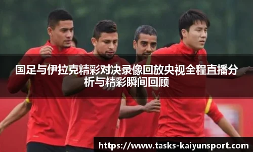 国足与伊拉克精彩对决录像回放央视全程直播分析与精彩瞬间回顾