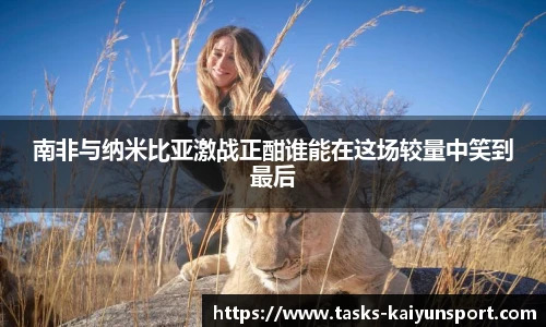南非与纳米比亚激战正酣谁能在这场较量中笑到最后