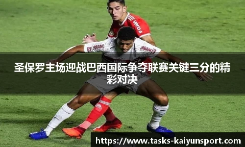 圣保罗主场迎战巴西国际争夺联赛关键三分的精彩对决
