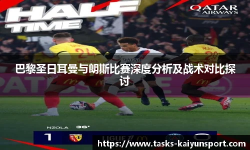 巴黎圣日耳曼与朗斯比赛深度分析及战术对比探讨