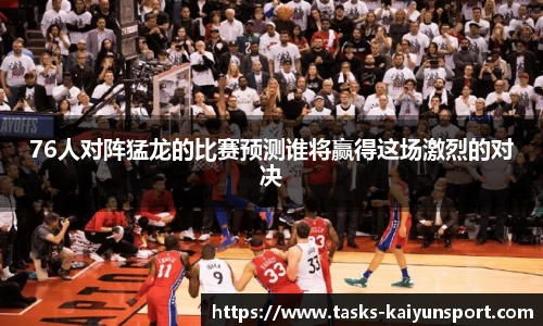 76人对阵猛龙的比赛预测谁将赢得这场激烈的对决