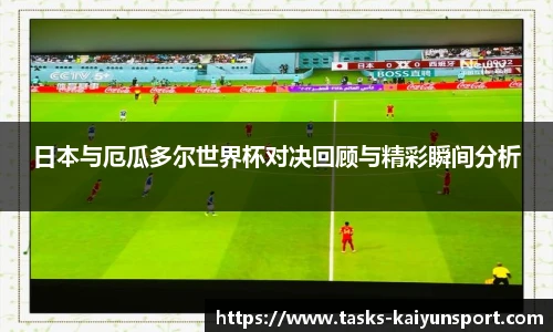日本与厄瓜多尔世界杯对决回顾与精彩瞬间分析
