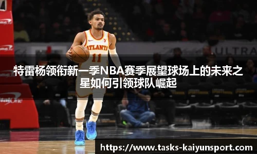 特雷杨领衔新一季NBA赛季展望球场上的未来之星如何引领球队崛起