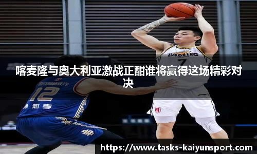 喀麦隆与奥大利亚激战正酣谁将赢得这场精彩对决