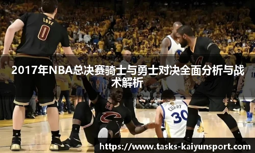 2017年NBA总决赛骑士与勇士对决全面分析与战术解析