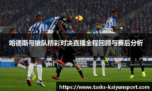 哈德斯与狼队精彩对决直播全程回顾与赛后分析