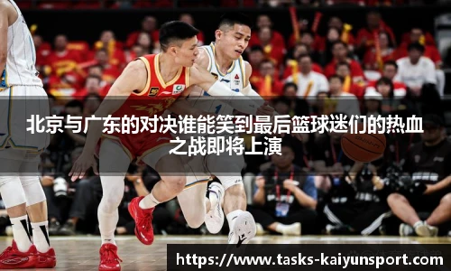 北京与广东的对决谁能笑到最后篮球迷们的热血之战即将上演